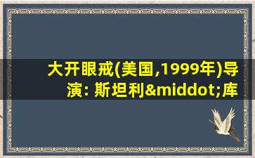 大开眼戒(美国,1999年)导演: 斯坦利·库布里克